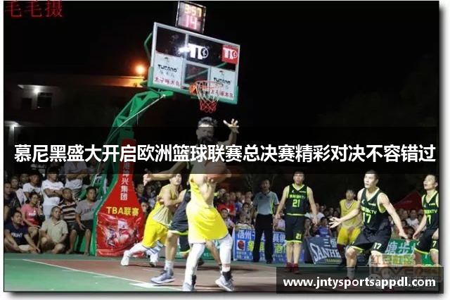 慕尼黑盛大开启欧洲篮球联赛总决赛精彩对决不容错过