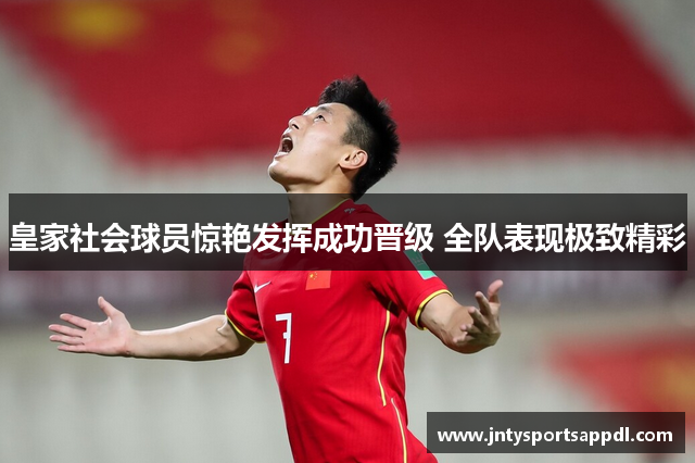 皇家社会球员惊艳发挥成功晋级 全队表现极致精彩