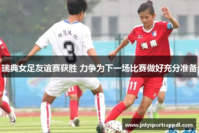 瑞典女足友谊赛获胜 力争为下一场比赛做好充分准备
