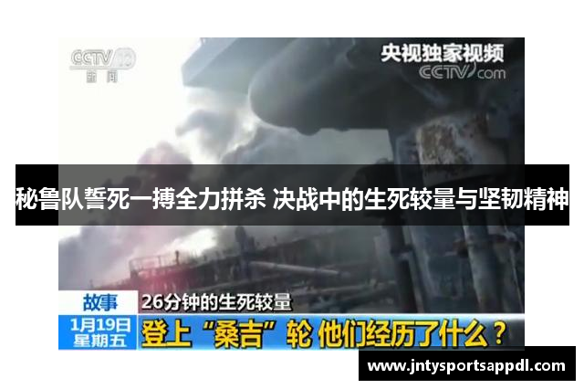 秘鲁队誓死一搏全力拼杀 决战中的生死较量与坚韧精神