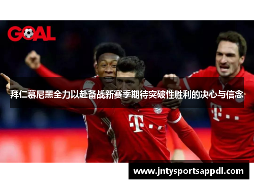 拜仁慕尼黑全力以赴备战新赛季期待突破性胜利的决心与信念