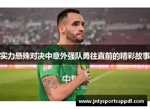 实力悬殊对决中意外强队勇往直前的精彩故事