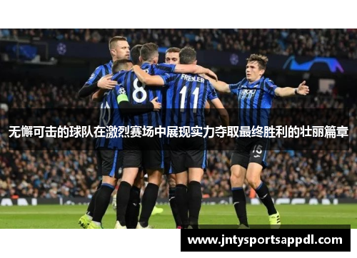 无懈可击的球队在激烈赛场中展现实力夺取最终胜利的壮丽篇章