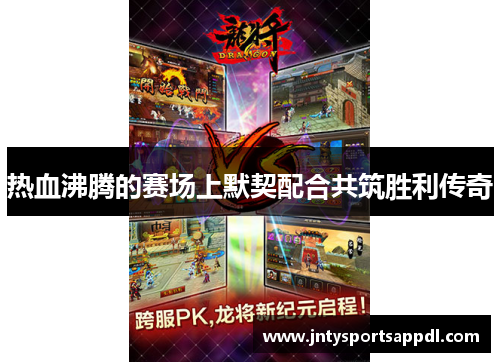 热血沸腾的赛场上默契配合共筑胜利传奇