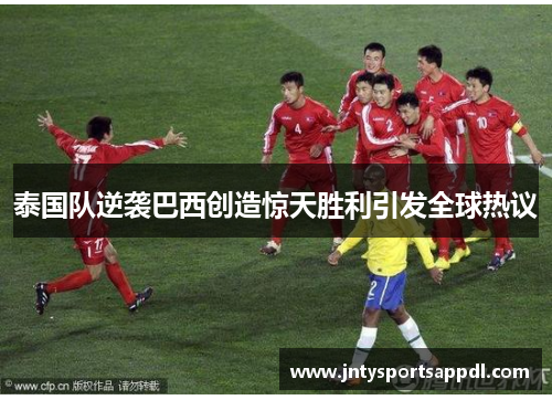 泰国队逆袭巴西创造惊天胜利引发全球热议