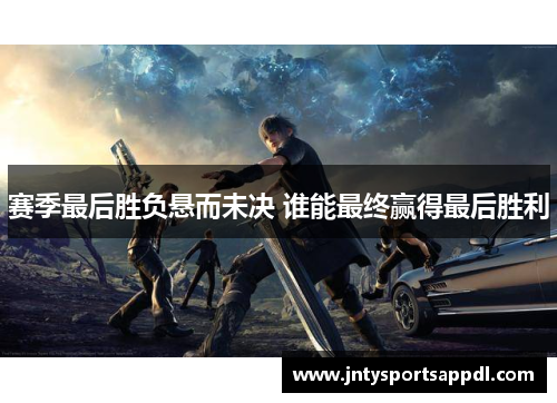 赛季最后胜负悬而未决 谁能最终赢得最后胜利