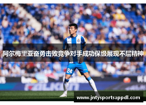阿尔梅里亚奋勇击败竞争对手成功保级展现不屈精神