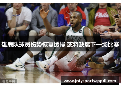 雄鹿队球员伤势恢复缓慢 或将缺席下一场比赛