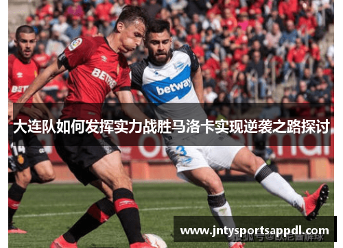大连队如何发挥实力战胜马洛卡实现逆袭之路探讨