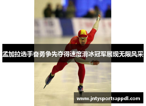 孟加拉选手奋勇争先夺得速度滑冰冠军展现无限风采