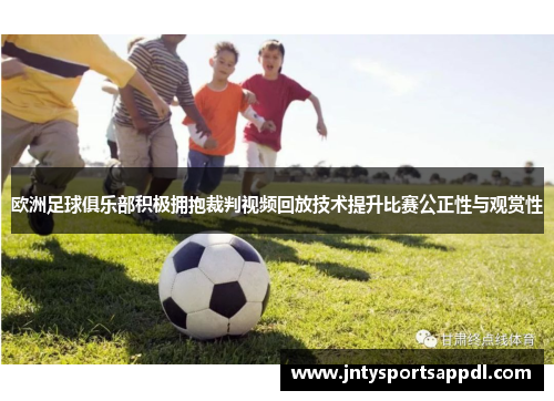 欧洲足球俱乐部积极拥抱裁判视频回放技术提升比赛公正性与观赏性