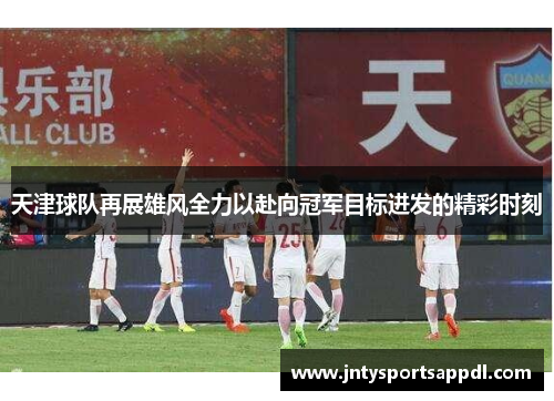 天津球队再展雄风全力以赴向冠军目标进发的精彩时刻