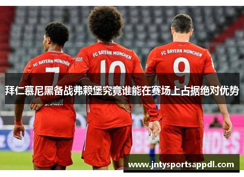 拜仁慕尼黑备战弗赖堡究竟谁能在赛场上占据绝对优势