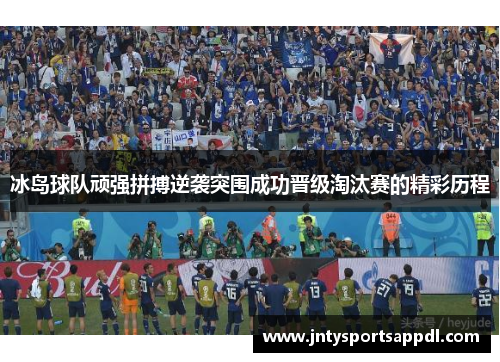 冰岛球队顽强拼搏逆袭突围成功晋级淘汰赛的精彩历程