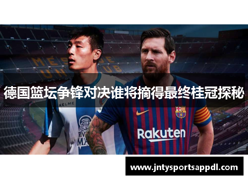 德国篮坛争锋对决谁将摘得最终桂冠探秘