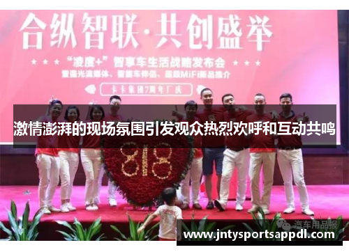 激情澎湃的现场氛围引发观众热烈欢呼和互动共鸣