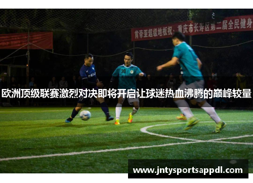 欧洲顶级联赛激烈对决即将开启让球迷热血沸腾的巅峰较量