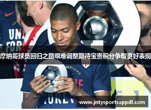 摩纳哥球员回归之路艰难调整期待宝贵积分争取更好表现