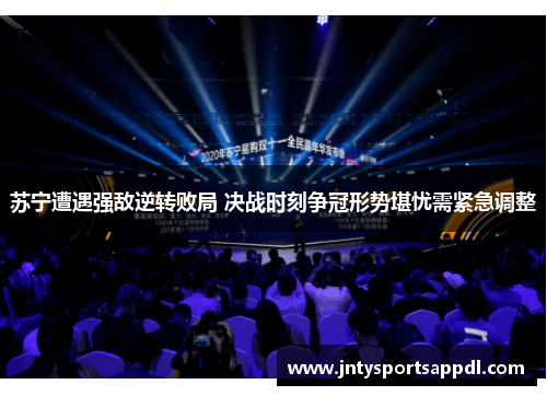 苏宁遭遇强敌逆转败局 决战时刻争冠形势堪忧需紧急调整