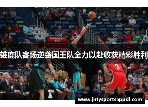 雄鹿队客场逆袭国王队全力以赴收获精彩胜利