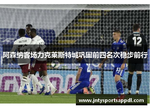 阿森纳客场力克莱斯特城巩固前四名次稳步前行