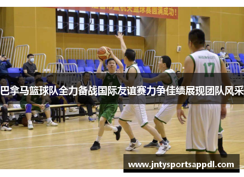 巴拿马篮球队全力备战国际友谊赛力争佳绩展现团队风采