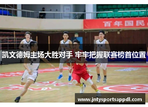 凯文德姆主场大胜对手 牢牢把握联赛榜首位置