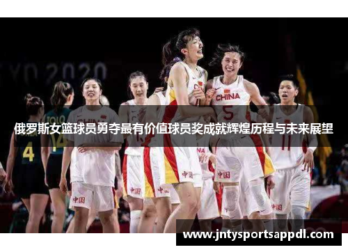 俄罗斯女篮球员勇夺最有价值球员奖成就辉煌历程与未来展望