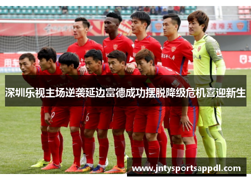 深圳乐视主场逆袭延边富德成功摆脱降级危机喜迎新生