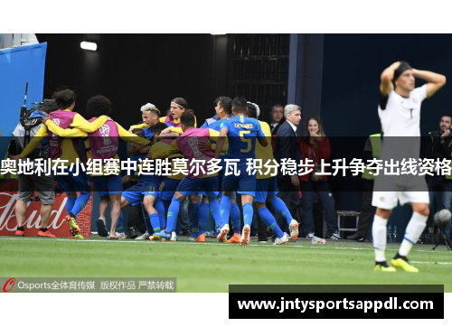 奥地利在小组赛中连胜莫尔多瓦 积分稳步上升争夺出线资格