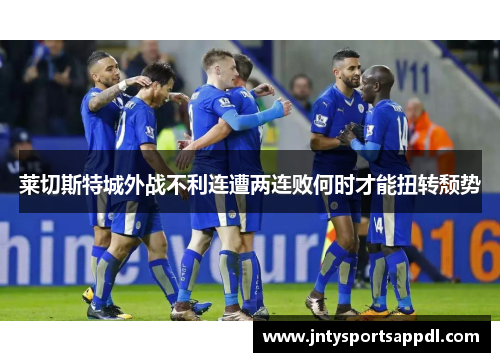 莱切斯特城外战不利连遭两连败何时才能扭转颓势