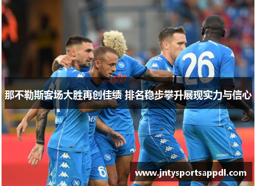 那不勒斯客场大胜再创佳绩 排名稳步攀升展现实力与信心