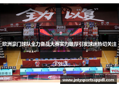 欧洲豪门球队全力备战大赛实力雄厚引发球迷热切关注