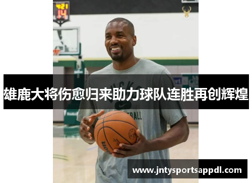 雄鹿大将伤愈归来助力球队连胜再创辉煌
