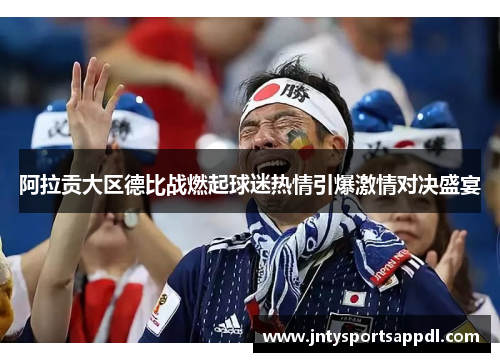 阿拉贡大区德比战燃起球迷热情引爆激情对决盛宴