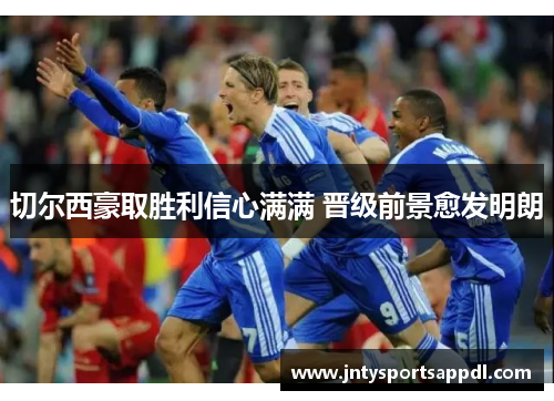 切尔西豪取胜利信心满满 晋级前景愈发明朗