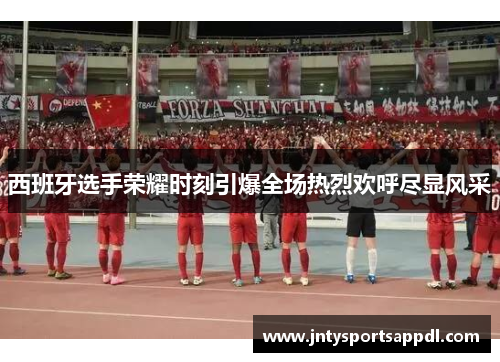西班牙选手荣耀时刻引爆全场热烈欢呼尽显风采