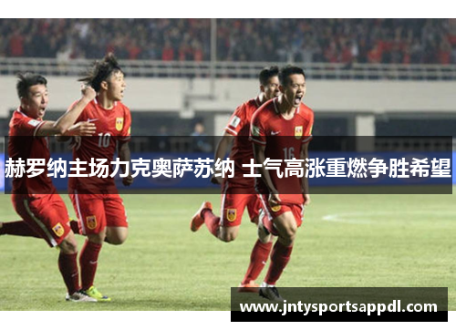 赫罗纳主场力克奥萨苏纳 士气高涨重燃争胜希望