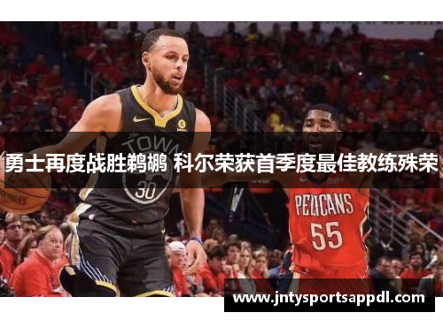 勇士再度战胜鹈鹕 科尔荣获首季度最佳教练殊荣