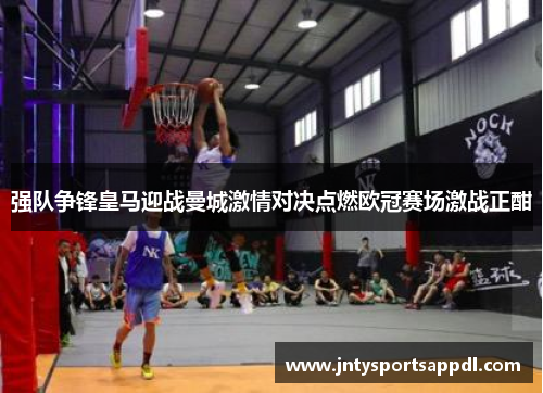 强队争锋皇马迎战曼城激情对决点燃欧冠赛场激战正酣