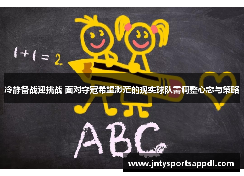 冷静备战迎挑战 面对夺冠希望渺茫的现实球队需调整心态与策略