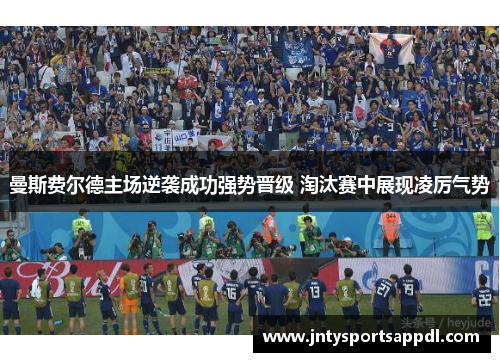 曼斯费尔德主场逆袭成功强势晋级 淘汰赛中展现凌厉气势