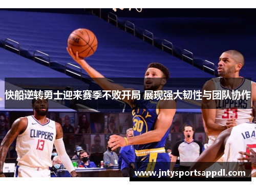 快船逆转勇士迎来赛季不败开局 展现强大韧性与团队协作