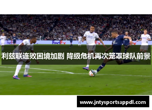 利兹联连败困境加剧 降级危机再次笼罩球队前景