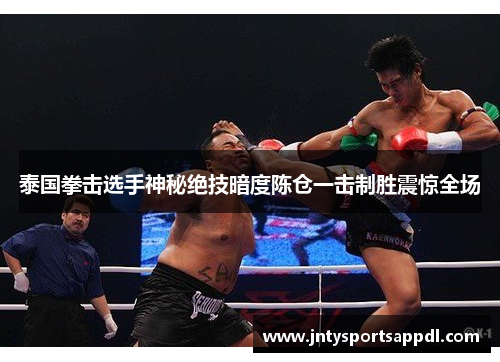 泰国拳击选手神秘绝技暗度陈仓一击制胜震惊全场