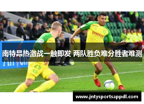 南特昂热激战一触即发 两队胜负难分胜者难测