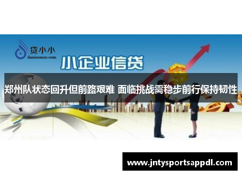 郑州队状态回升但前路艰难 面临挑战需稳步前行保持韧性