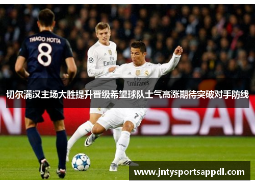 切尔满汉主场大胜提升晋级希望球队士气高涨期待突破对手防线