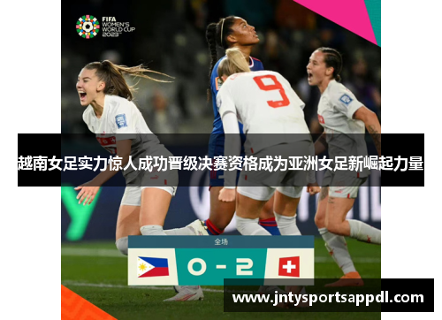 越南女足实力惊人成功晋级决赛资格成为亚洲女足新崛起力量